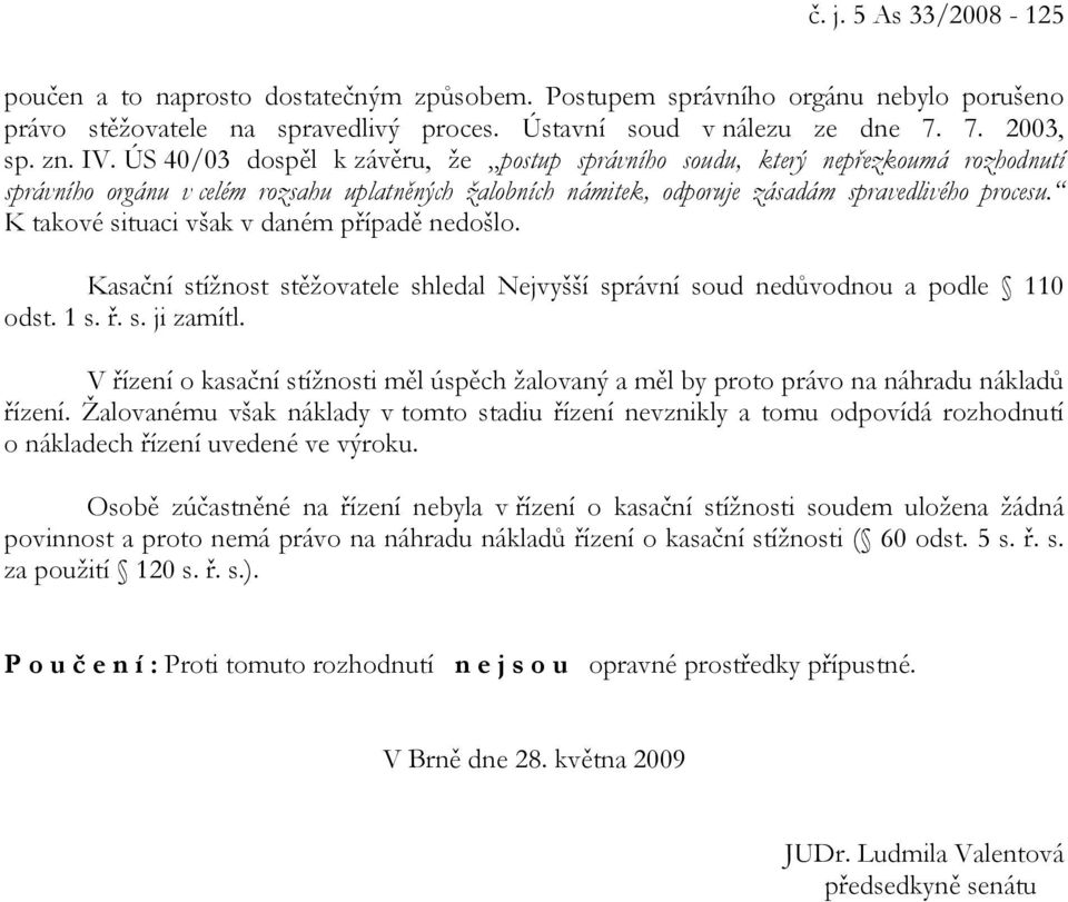 K takové situaci však v daném případě nedošlo. Kasační stížnost stěžovatele shledal Nejvyšší správní soud nedůvodnou a podle 110 odst. 1 s. ř. s. ji zamítl.