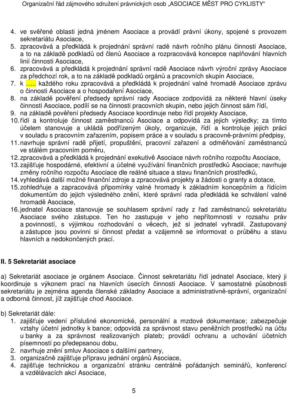 6. zpracovává a předkládá k projednání správní radě Asociace návrh výroční zprávy Asociace za předchozí rok, a to na základě podkladů orgánů a pracovních skupin Asociace, 7. k.. každého roku zpracovává a předkládá k projednání valné hromadě Asociace zprávu o činnosti Asociace a o hospodaření Asociace, 8.