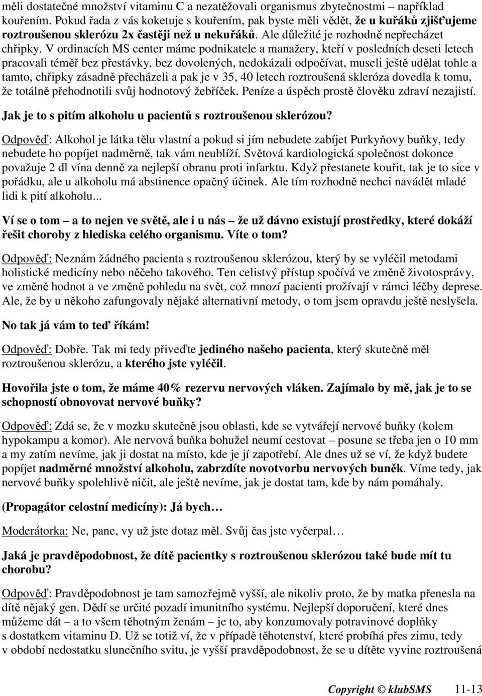 V ordinacích MS center máme podnikatele a manažery, kteří v posledních deseti letech pracovali téměř bez přestávky, bez dovolených, nedokázali odpočívat, museli ještě udělat tohle a tamto, chřipky