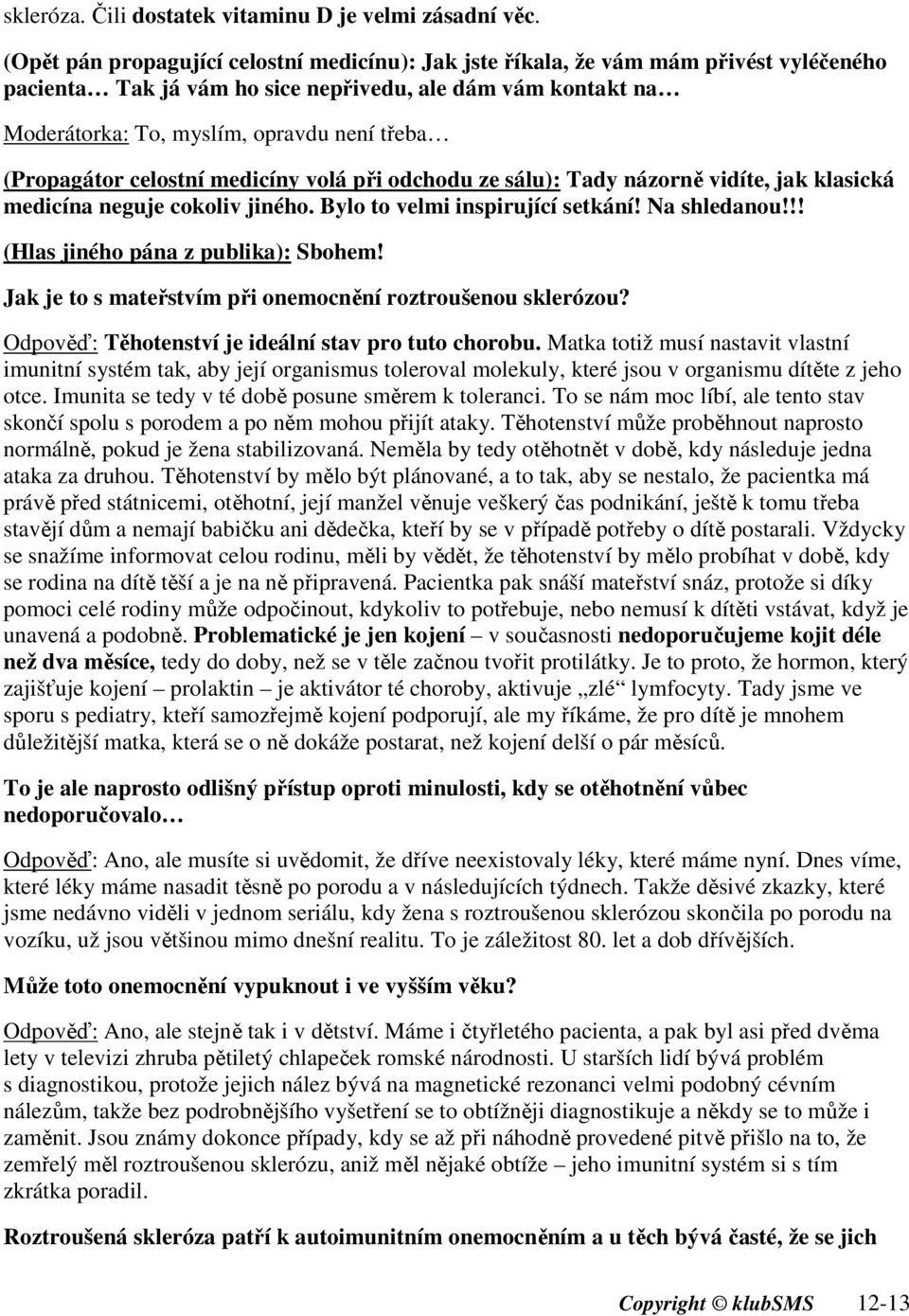 (Propagátor celostní medicíny volá při odchodu ze sálu): Tady názorně vidíte, jak klasická medicína neguje cokoliv jiného. Bylo to velmi inspirující setkání! Na shledanou!