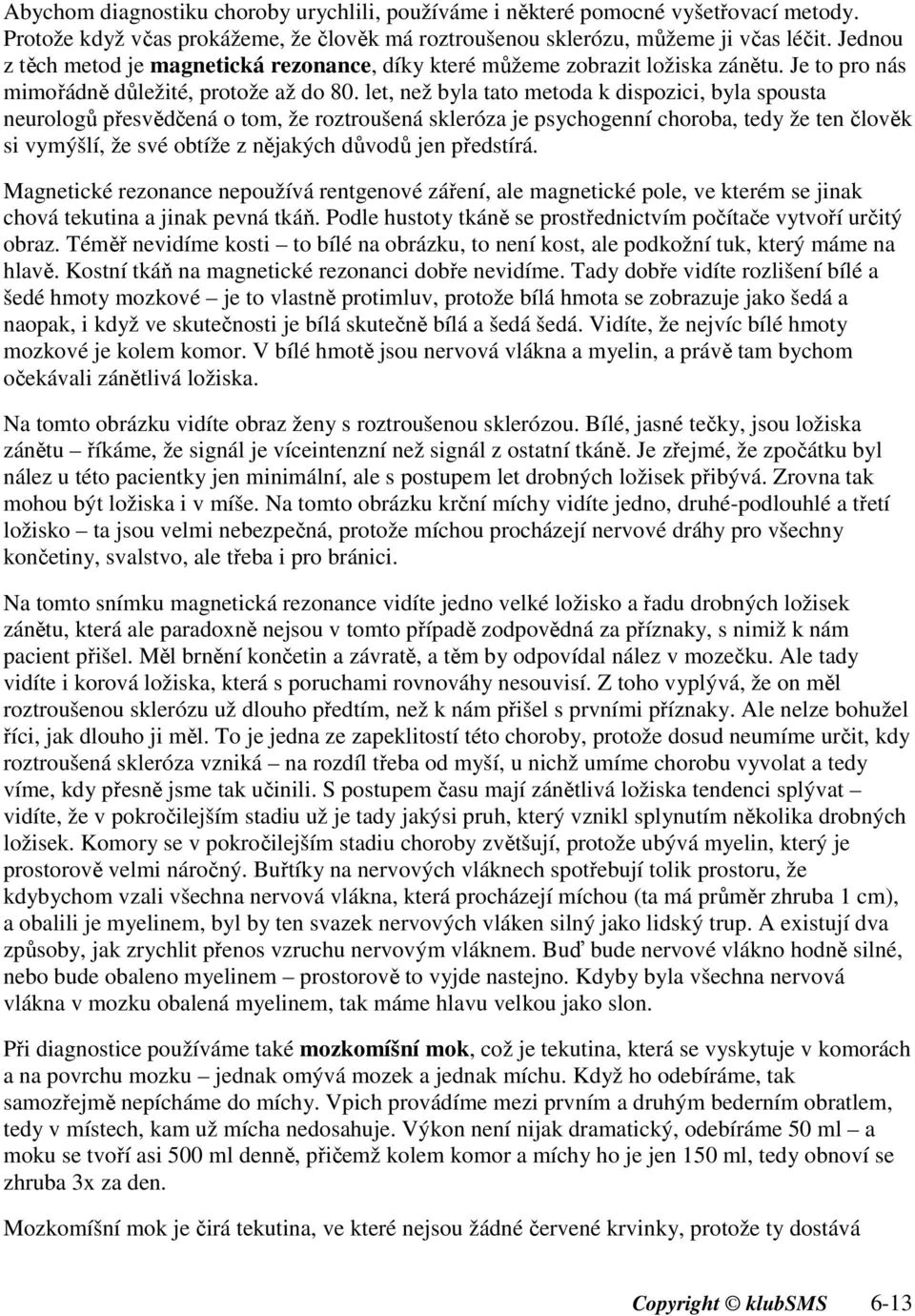 let, než byla tato metoda k dispozici, byla spousta neurologů přesvědčená o tom, že roztroušená skleróza je psychogenní choroba, tedy že ten člověk si vymýšlí, že své obtíže z nějakých důvodů jen