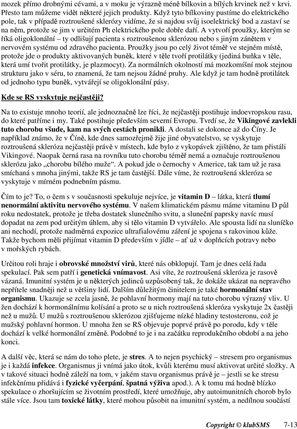 dobře daří. A vytvoří proužky, kterým se říká oligoklonální ty odlišují pacienta s roztroušenou sklerózou nebo s jiným zánětem v nervovém systému od zdravého pacienta.