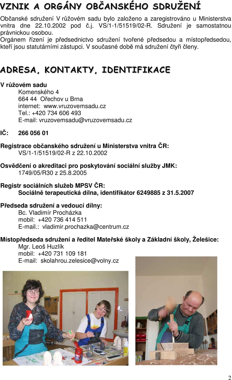 ADRESA, KONTAKTY, IDENTIFIKACE V růžovém sadu Komenského 4 664 44 Ořechov u Brna internet: www.vruzovemsadu.cz Tel.: +420 734 606 493 E-mail: vruzovemsadu@vruzovemsadu.