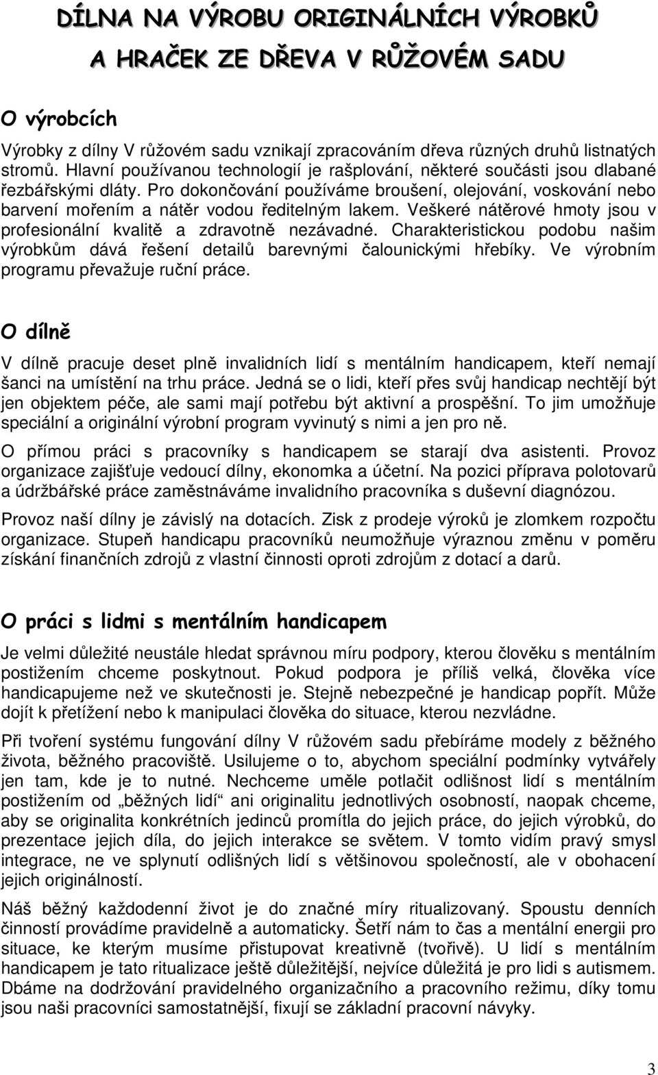 Pro dokončování používáme broušení, olejování, voskování nebo barvení mořením a nátěr vodou ředitelným lakem. Veškeré nátěrové hmoty jsou v profesionální kvalitě a zdravotně nezávadné.