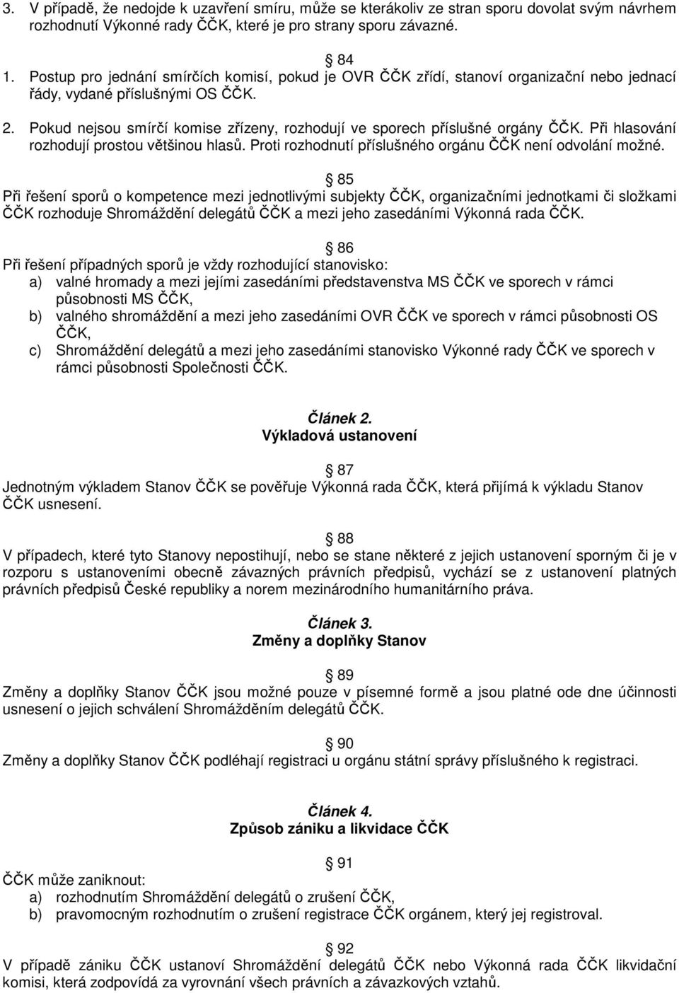 Pokud nejsou smírčí komise zřízeny, rozhodují ve sporech příslušné orgány ČČK. Při hlasování rozhodují prostou většinou hlasů. Proti rozhodnutí příslušného orgánu ČČK není odvolání možné.