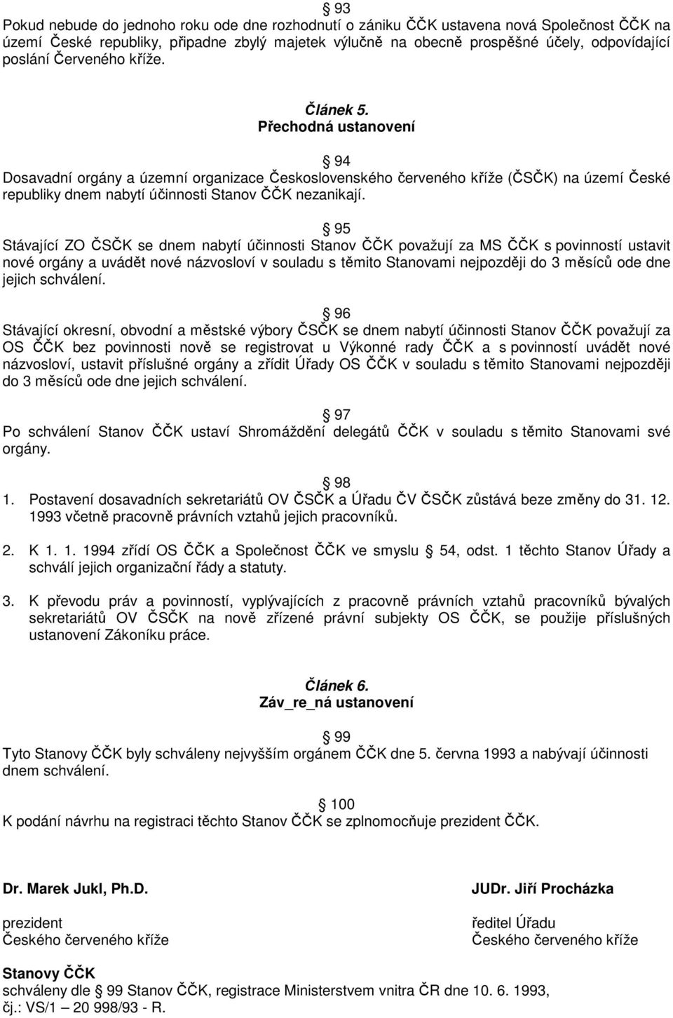 95 Stávající ZO ČSČK se dnem nabytí účinnosti Stanov ČČK považují za MS ČČK s povinností ustavit nové orgány a uvádět nové názvosloví v souladu s těmito Stanovami nejpozději do 3 měsíců ode dne