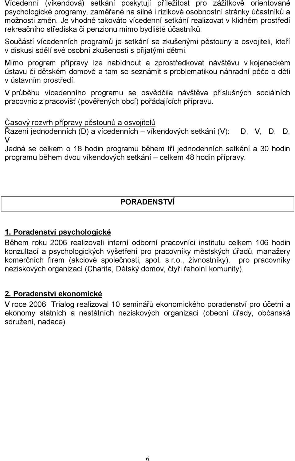 Součástí vícedenních programů je setkání se zkušenými pěstouny a osvojiteli, kteří v diskusi sdělí své osobní zkušenosti s přijatými dětmi.