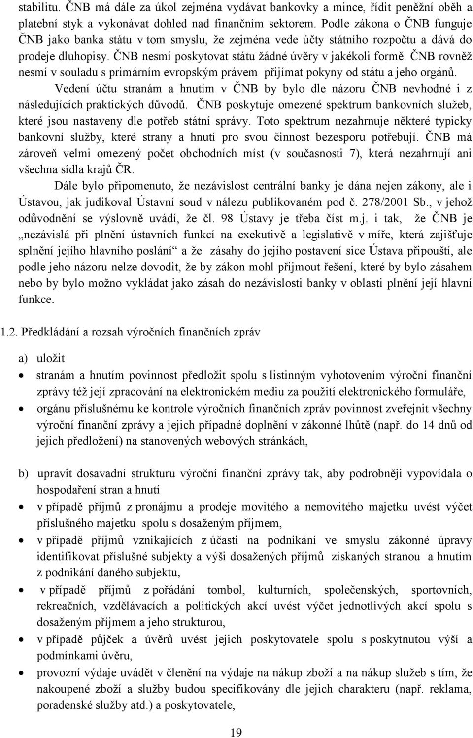 ČNB rovněž nesmí v souladu s primárním evropským právem přijímat pokyny od státu a jeho orgánů. Vedení účtu stranám a hnutím v ČNB by bylo dle názoru ČNB nevhodné i z následujících praktických důvodů.