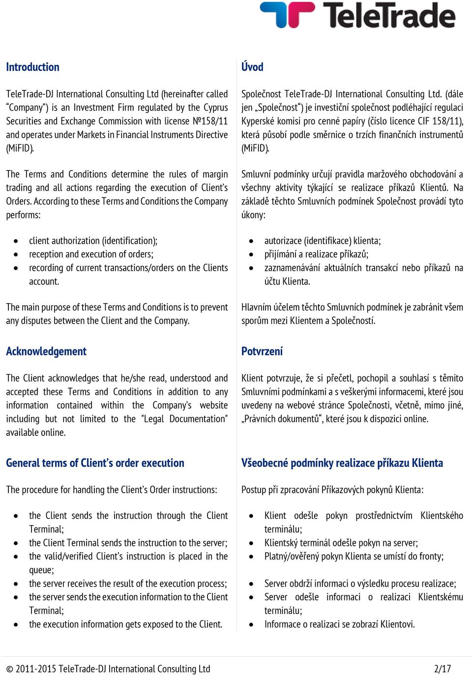 According to these Terms and Conditions the Company performs: client authorization (identification); reception and execution of orders; recording of current transactions/orders on the Clients account.