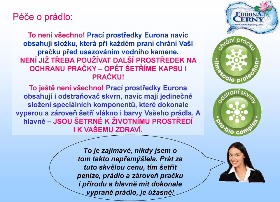 Prací prostředky Eurona obsahují i odstraňovač skvrn, navíc mají jedinečné sloţení speciálních komponentů, které dokonale vyperou a zároveň šetří vlákno i barvy Vašeho