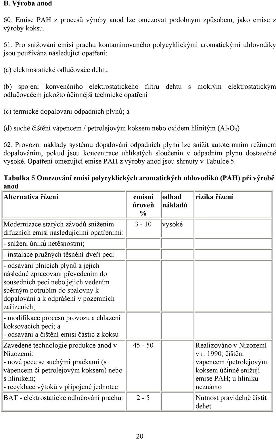 filtru dehtu s mokrým elektrostatickým odlučovačem jakožto účinnější technické opatření (c) termické dopalování odpadních plynů; a (d) suché čištění vápencem / petrolejovým koksem nebo oxidem