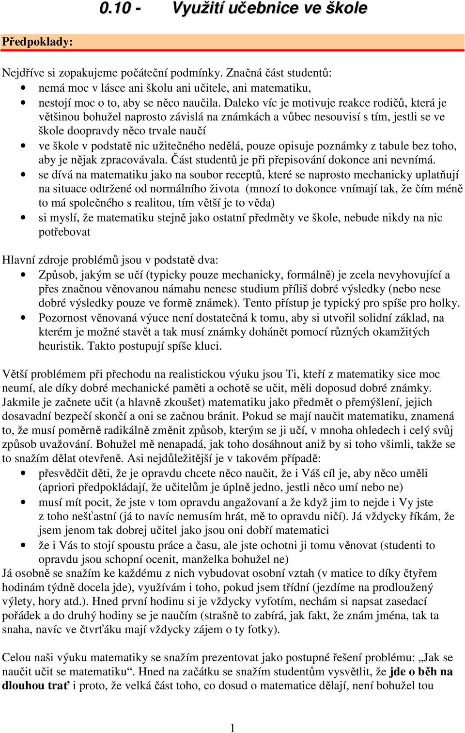 Daleko víc je motivuje reakce rodičů, která je většinou bohužel naprosto závislá na známkách a vůbec nesouvisí s tím, jestli se ve škole doopravdy něco trvale naučí ve škole v podstatě nic užitečného