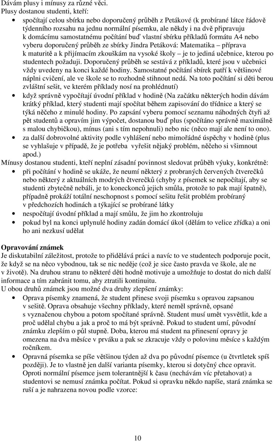 domácímu samostatnému počítání buď vlastní sbírku příkladů formátu A4 nebo vyberu doporučený průběh ze sbírky Jindra Petáková: Matematika příprava k maturitě a k přijímacím zkouškám na vysoké školy