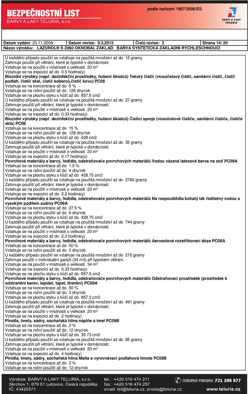 dezinfekční prostředky, hubení škůdců) Tekutý čistič (víceúčelový čistič, sanitární čistič, čistič podlah, čistič skel, čistič koberců,čistič kovu) PC08 Vztahuje se na koncentrace až do 5 % Vztahuje