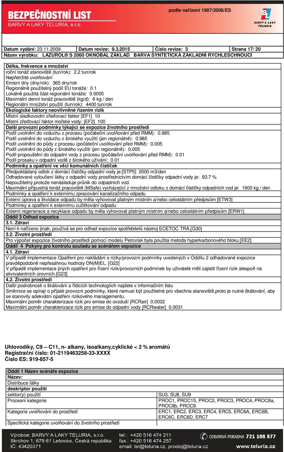 0005 Maximální denní tonáž pracoviště (kg/d): 6 kg / den Regionální množství použití (tun/rok): 4400 tun/rok Ekologické faktory neovlivněné řízením rizik Místní sladkovodní zřeďovací faktor [EF1] 10