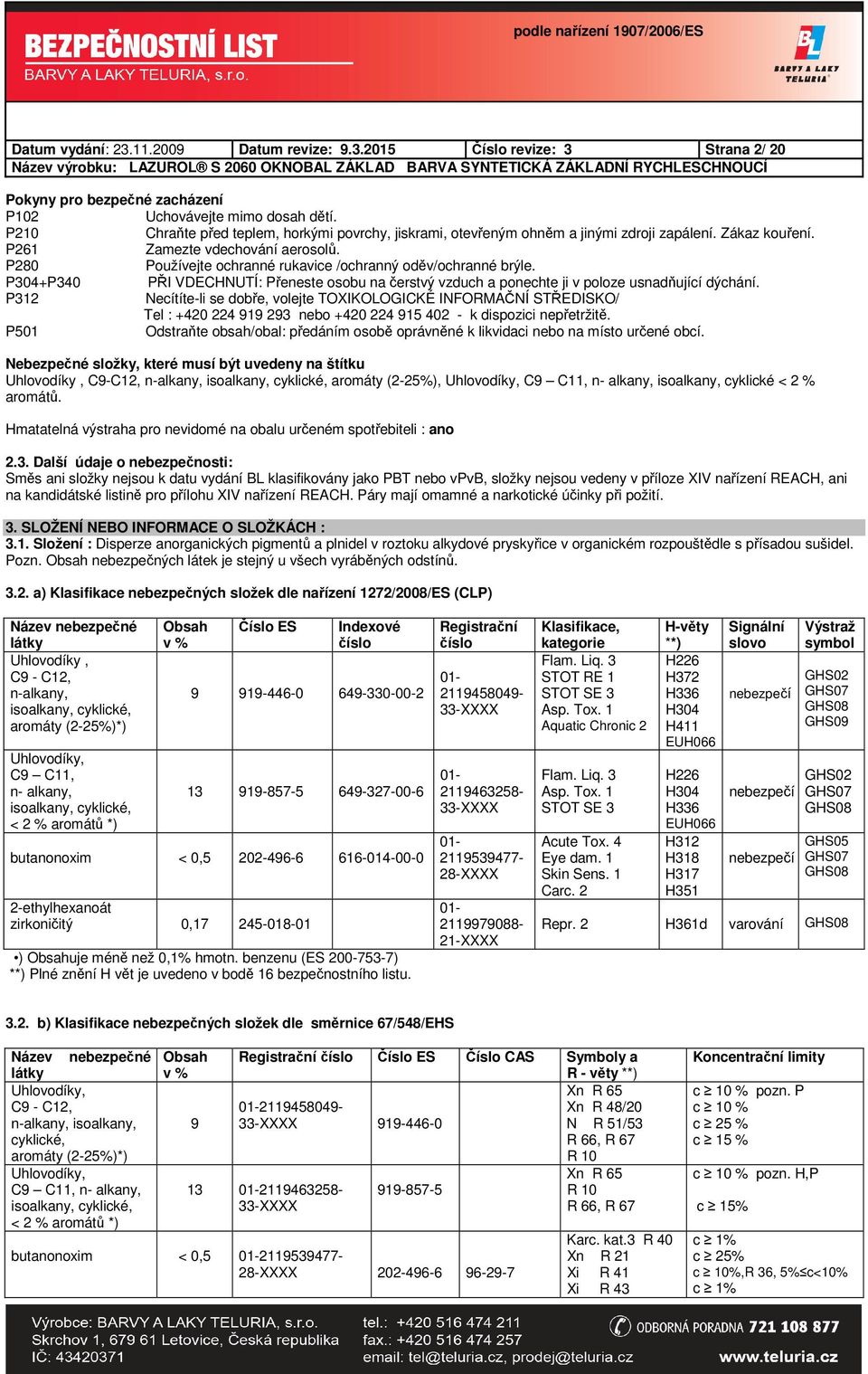 P280 Používejte ochranné rukavice /ochranný oděv/ochranné brýle. P304+P340 PŘI VDECHNUTÍ: Přeneste osobu na čerstvý vzduch a ponechte ji v poloze usnadňující dýchání.