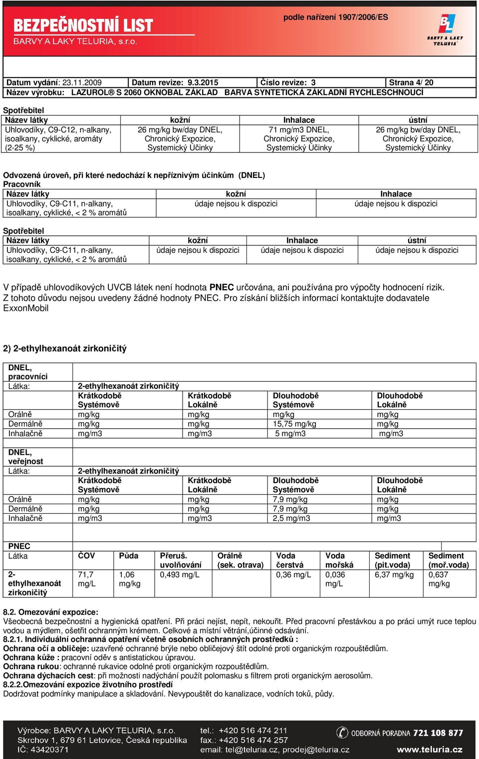 2015 Číslo revize: 3 Strana 4/ 20 Spotřebitel Název látky kožní Inhalace ústní Uhlovodíky, C9-C12, n-alkany, isoalkany, cyklické, aromáty (2-25 %) 26 mg/kg bw/day DNEL, Chronický Expozice, Systemický