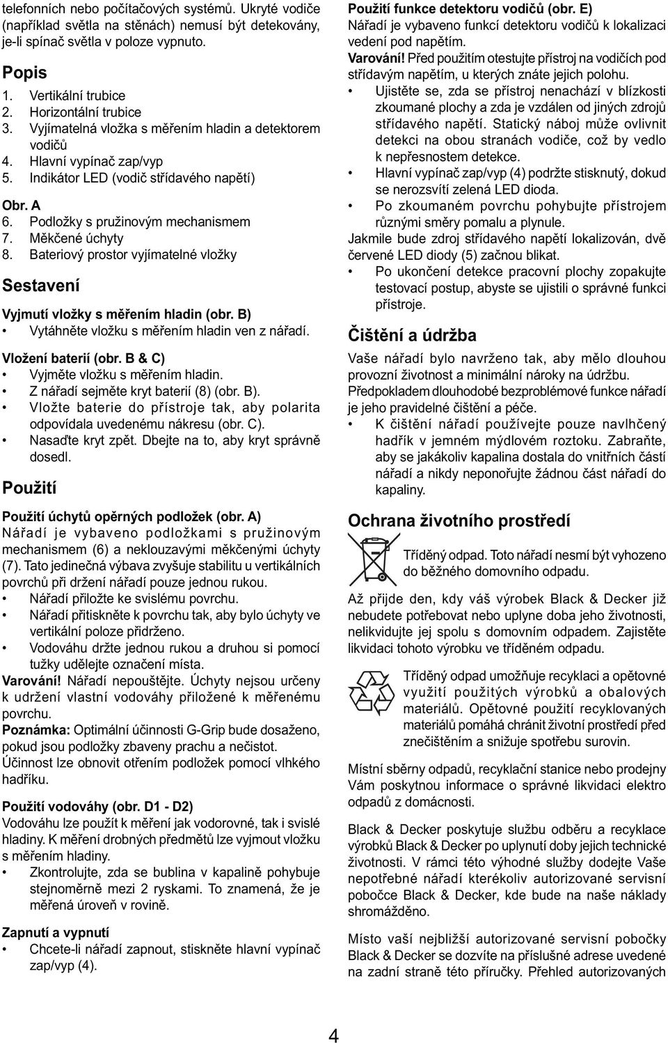 Bateriový prostor vyjímatelné vložky Sestavení Vyjmutí vložky s měřením hladin (obr. B) Vytáhněte vložku s měřením hladin ven z nářadí. Vložení baterií (obr. B & C) Vyjměte vložku s měřením hladin.