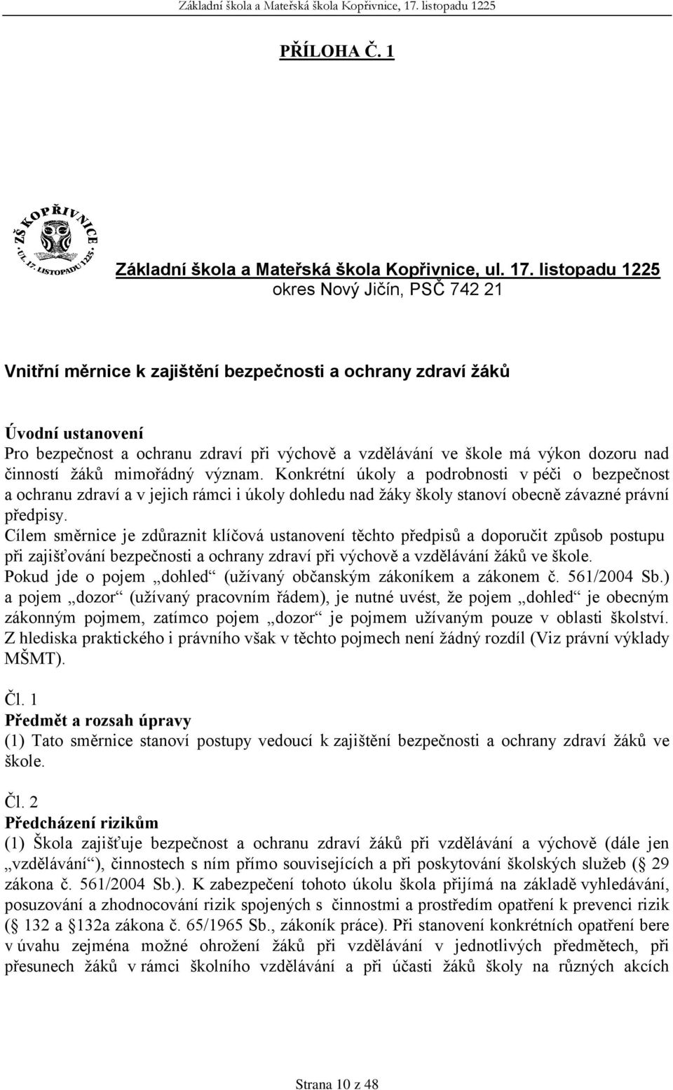 dozoru nad činností žáků mimořádný význam. Konkrétní úkoly a podrobnosti v péči o bezpečnost a ochranu zdraví a v jejich rámci i úkoly dohledu nad žáky školy stanoví obecně závazné právní předpisy.