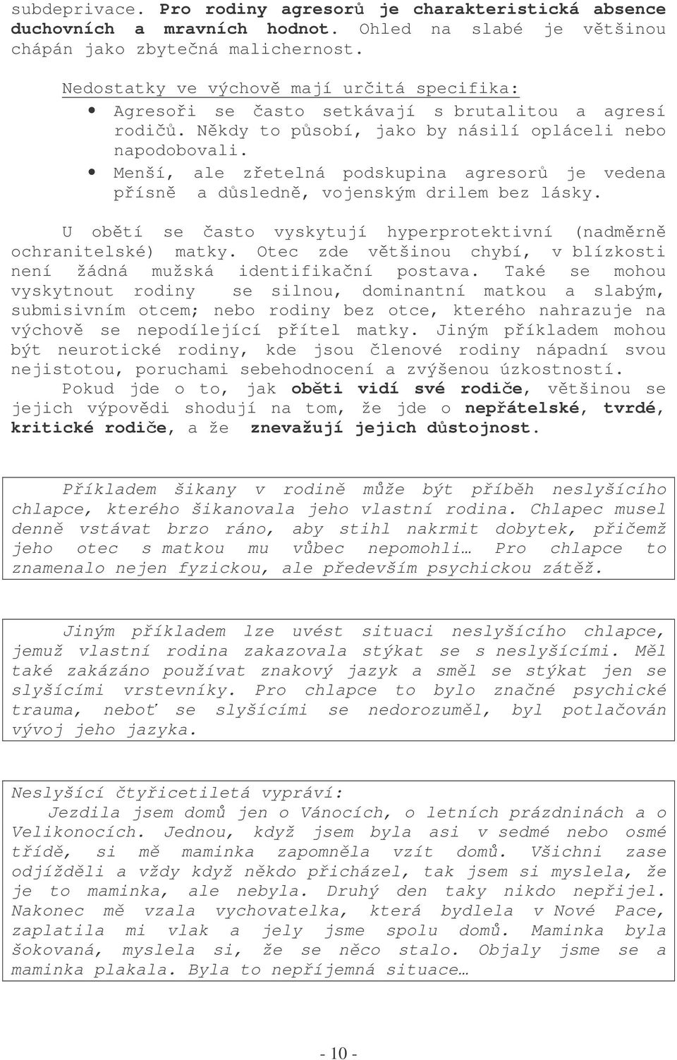 Menší, ale zetelná podskupina agresor je vedena písn a dsledn, vojenským drilem bez lásky. U obtí se asto vyskytují hyperprotektivní (nadmrn ochranitelské) matky.