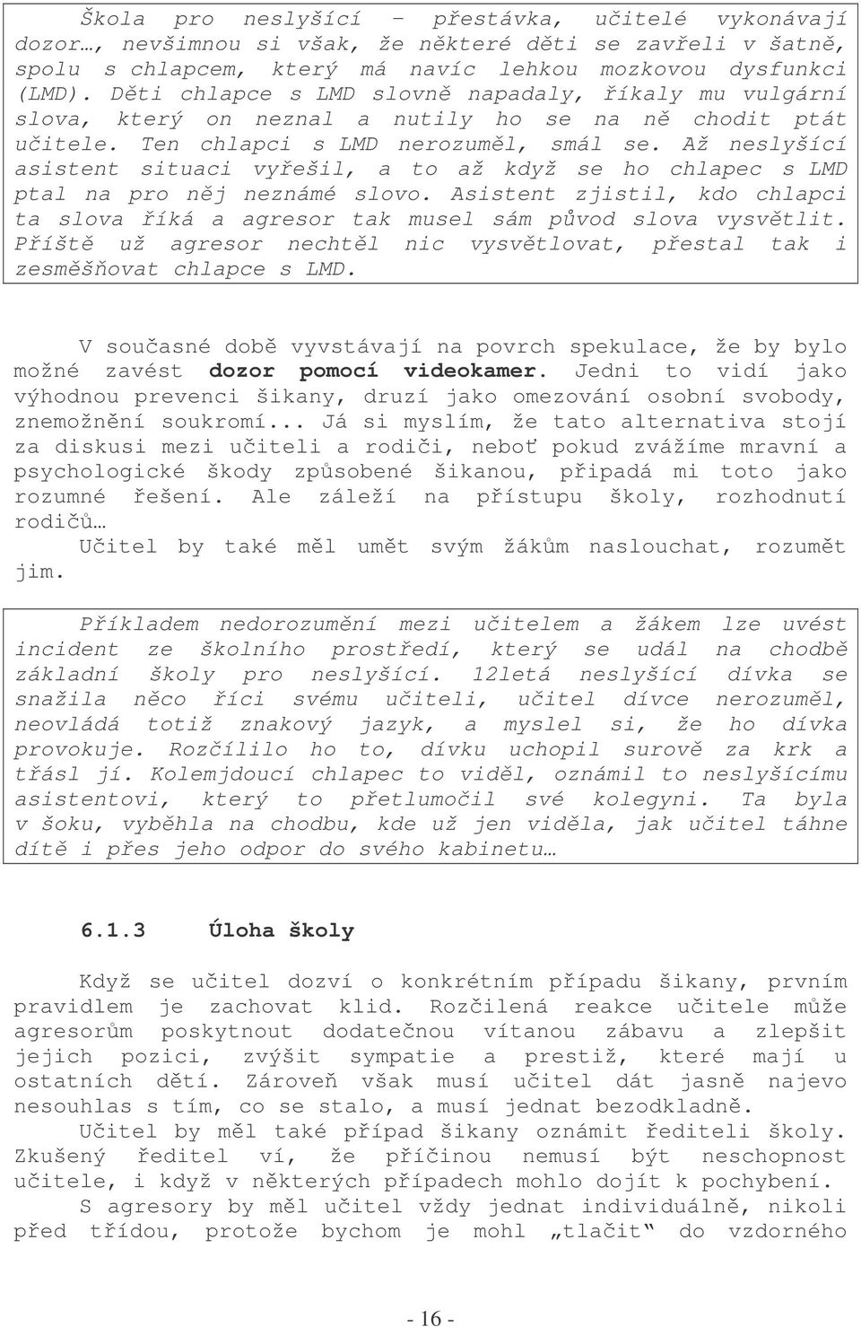 Až neslyšící asistent situaci vyešil, a to až když se ho chlapec s LMD ptal na pro nj neznámé slovo. Asistent zjistil, kdo chlapci ta slova íká a agresor tak musel sám pvod slova vysvtlit.