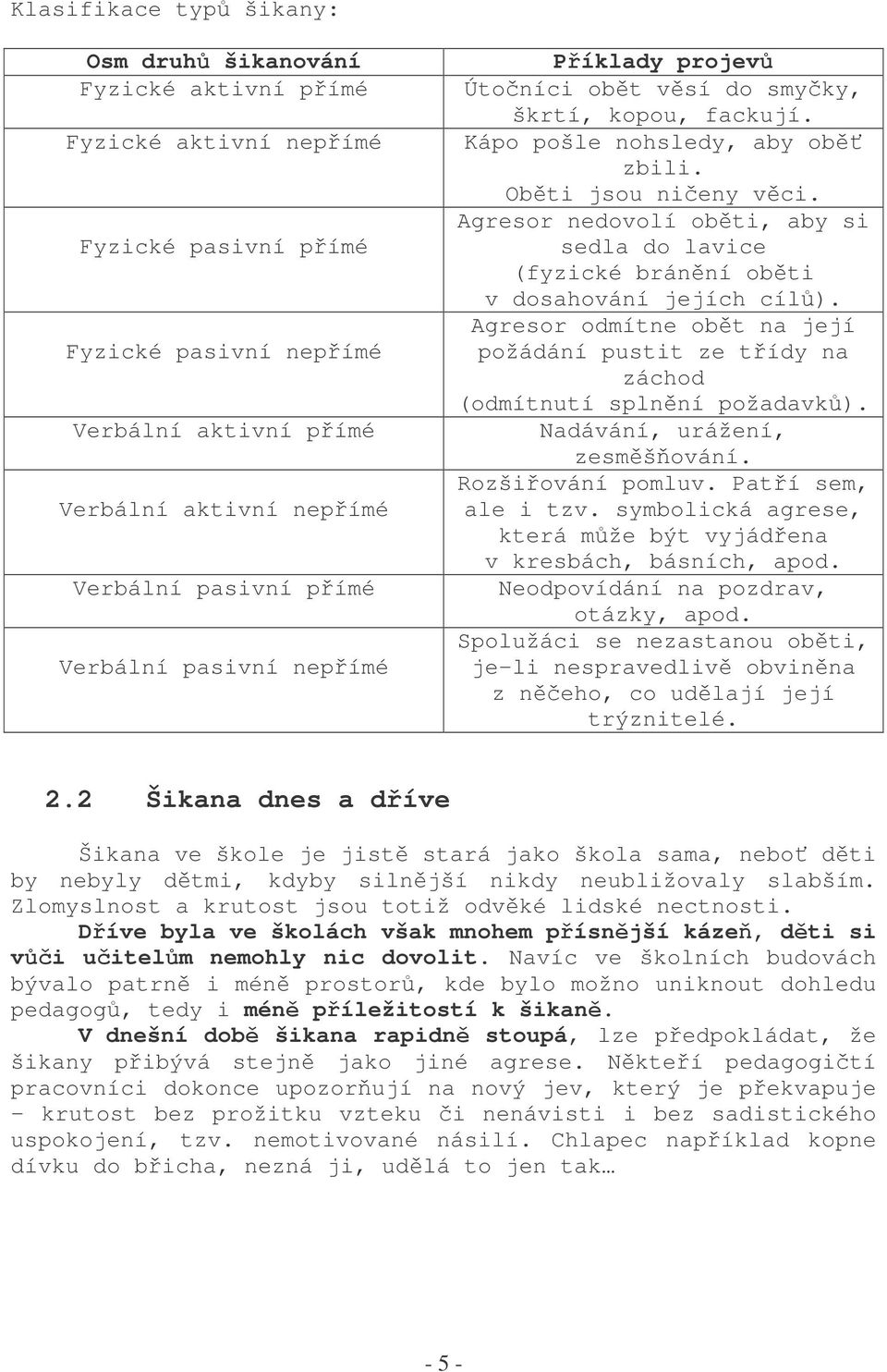 Agresor nedovolí obti, aby si sedla do lavice (fyzické bránní obti v dosahování jejích cíl). Agresor odmítne obt na její požádání pustit ze tídy na záchod (odmítnutí splnní požadavk).