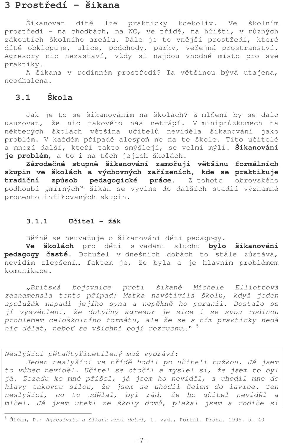 Ta vtšinou bývá utajena, neodhalena. 3.1 Škola Jak je to se šikanováním na školách? Z mlení by se dalo usuzovat, že nic takového nás netrápí.