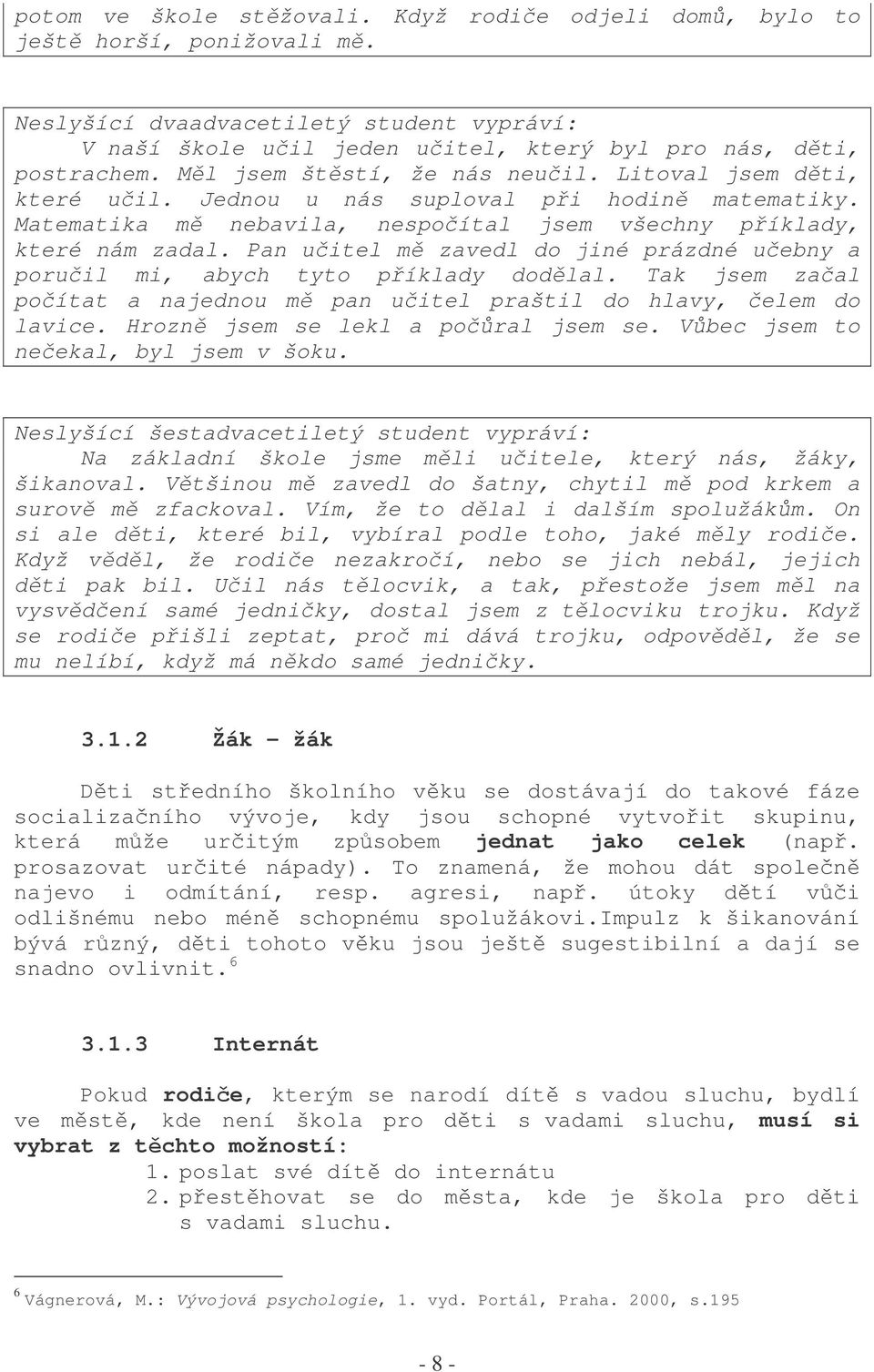 Pan uitel m zavedl do jiné prázdné uebny a poruil mi, abych tyto píklady dodlal. Tak jsem zaal poítat a najednou m pan uitel praštil do hlavy, elem do lavice. Hrozn jsem se lekl a poral jsem se.