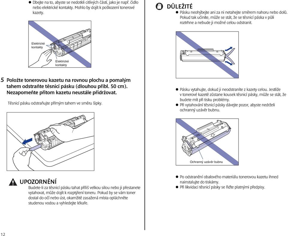 Elektrické kontakty Elektrické kontakty 5 Položte tonerovou kazetu na rovnou plochu a pomalým tahem odstraňte těsnicí pásku (dlouhou přibl. 50 cm). Nezapomeňte přitom kazetu neustále přidržovat.