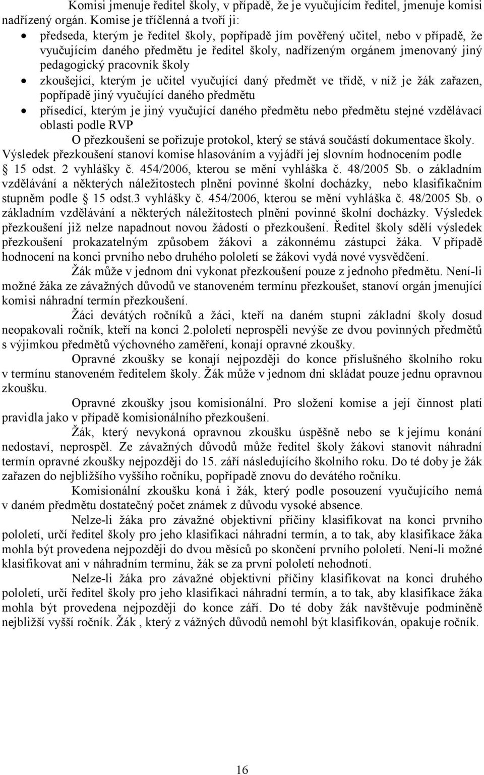 pedagogický pracovník školy zkoušející, kterým je učitel vyučující daný předmět ve třídě, v níž je žák zařazen, popřípadě jiný vyučující daného předmětu přísedící, kterým je jiný vyučující daného