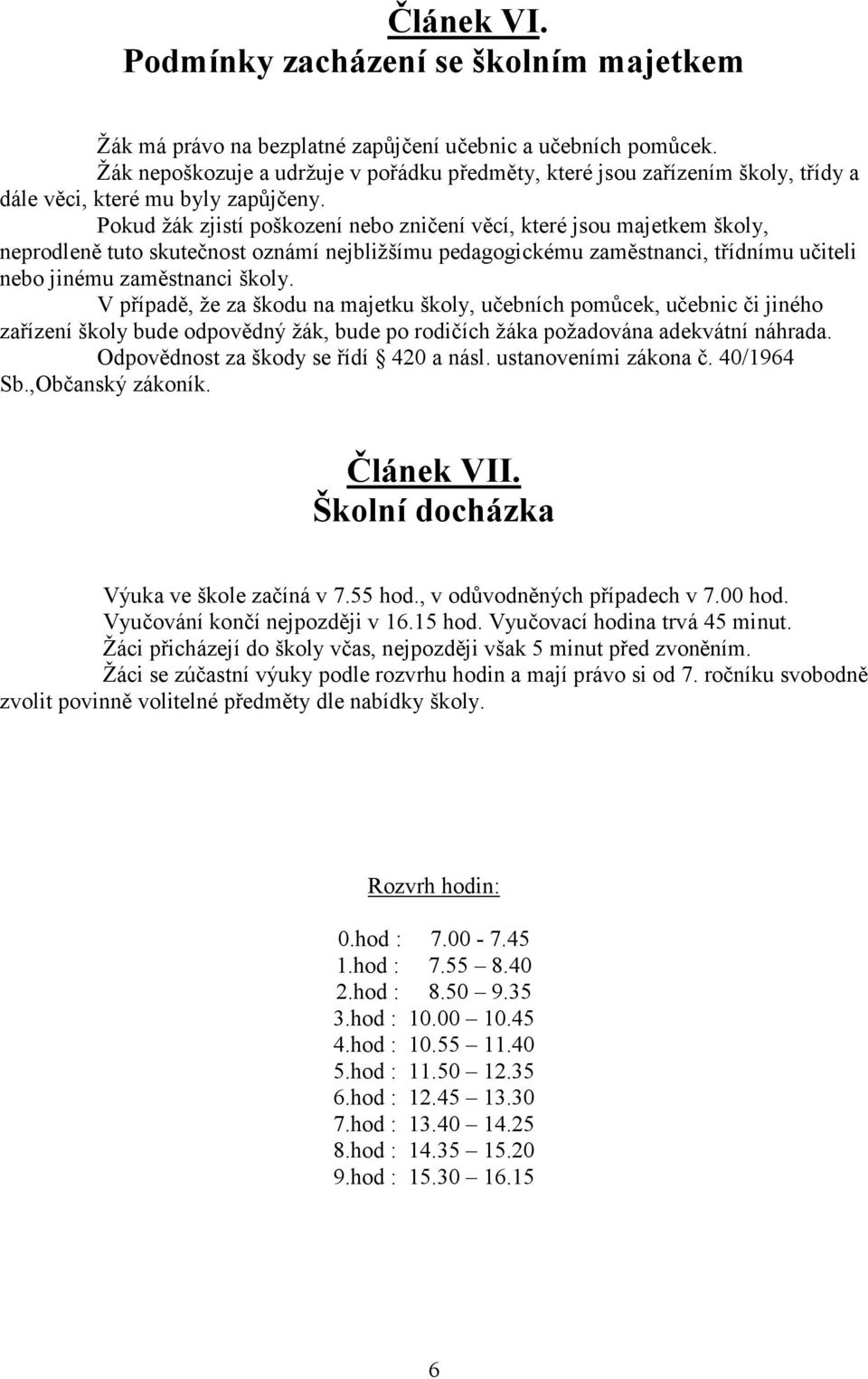 Pokud žák zjistí poškození nebo zničení věcí, které jsou majetkem školy, neprodleně tuto skutečnost oznámí nejbližšímu pedagogickému zaměstnanci, třídnímu učiteli nebo jinému zaměstnanci školy.