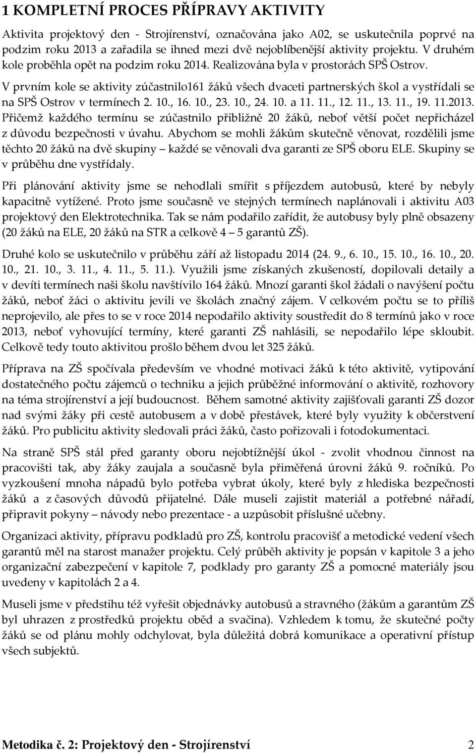 V prvním kole se aktivity zúčastnilo161 žáků všech dvaceti partnerských škol a vystřídali se na SPŠ Ostrov v termínech 2. 10., 16. 10., 23. 10., 24. 10. a 11. 11., 12. 11., 13. 11., 19. 11.2013.