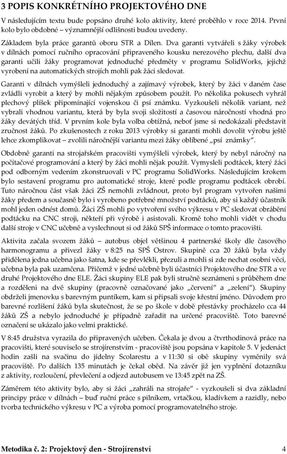 Dva garanti vytvářeli s žáky výrobek v dílnách pomocí ručního opracování připraveného kousku nerezového plechu, další dva garanti učili žáky programovat jednoduché předměty v programu SolidWorks,