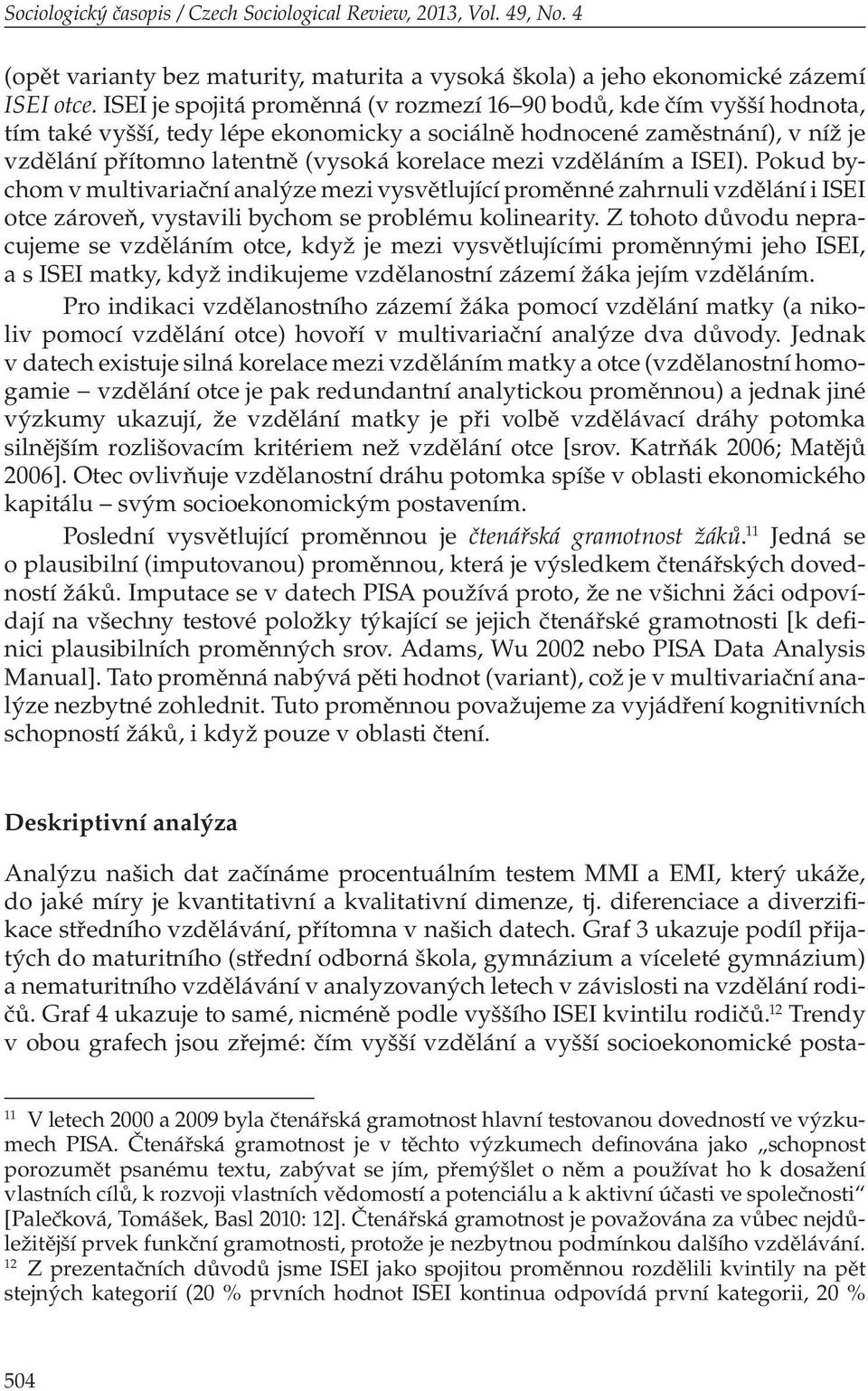 vzděláním a ISEI). Pokud bychom v multivariační analýze mezi vysvětlující proměnné zahrnuli vzdělání i ISEI otce zároveň, vystavili bychom se problému kolinearity.