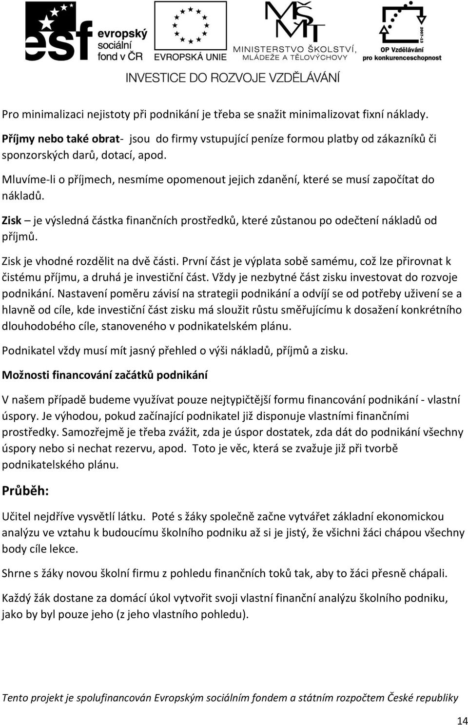 Mluvíme-li o příjmech, nesmíme opomenout jejich zdanění, které se musí započítat do nákladů. Zisk je výsledná částka finančních prostředků, které zůstanou po odečtení nákladů od příjmů.