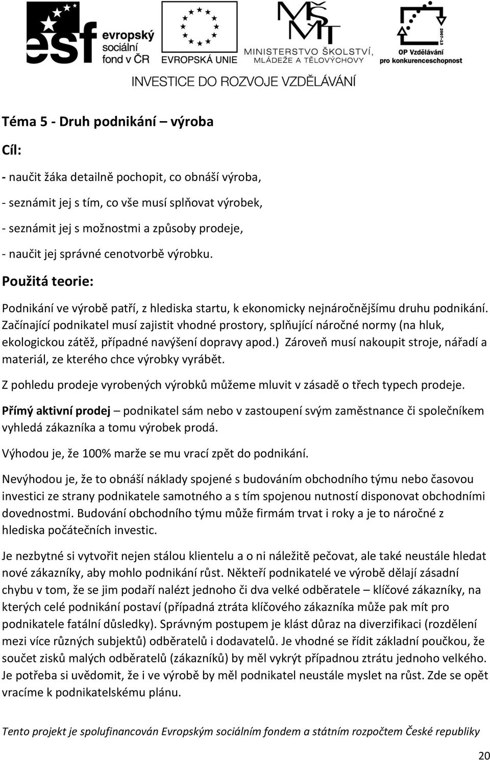 Začínající podnikatel musí zajistit vhodné prostory, splňující náročné normy (na hluk, ekologickou zátěž, případné navýšení dopravy apod.