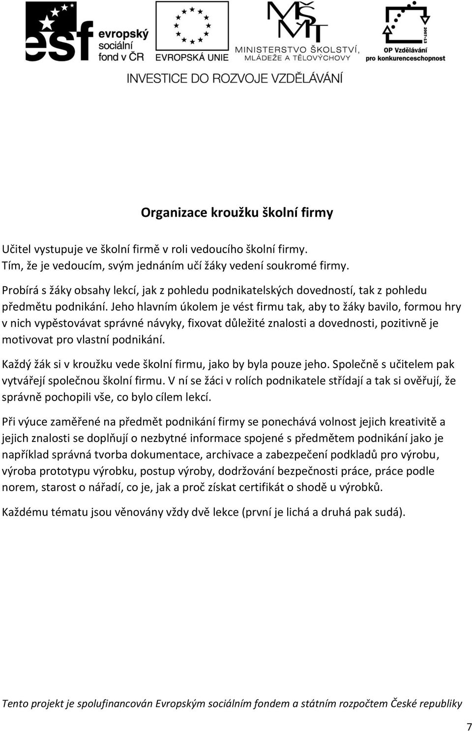 Jeho hlavním úkolem je vést firmu tak, aby to žáky bavilo, formou hry v nich vypěstovávat správné návyky, fixovat důležité znalosti a dovednosti, pozitivně je motivovat pro vlastní podnikání.