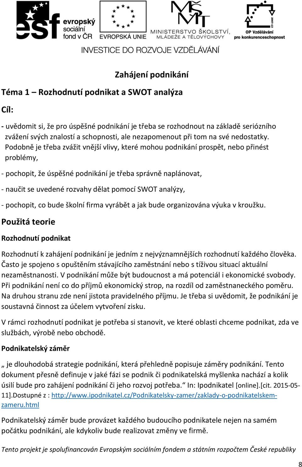 Podobně je třeba zvážit vnější vlivy, které mohou podnikání prospět, nebo přinést problémy, - pochopit, že úspěšné podnikání je třeba správně naplánovat, - naučit se uvedené rozvahy dělat pomocí SWOT