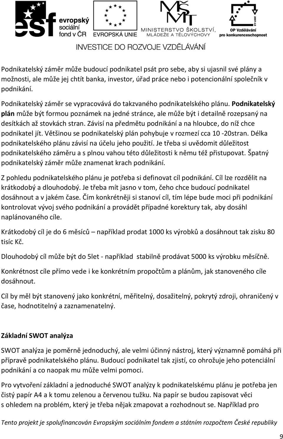 Závisí na předmětu podnikání a na hloubce, do níž chce podnikatel jít. Většinou se podnikatelský plán pohybuje v rozmezí cca 10-20stran. Délka podnikatelského plánu závisí na účelu jeho použití.