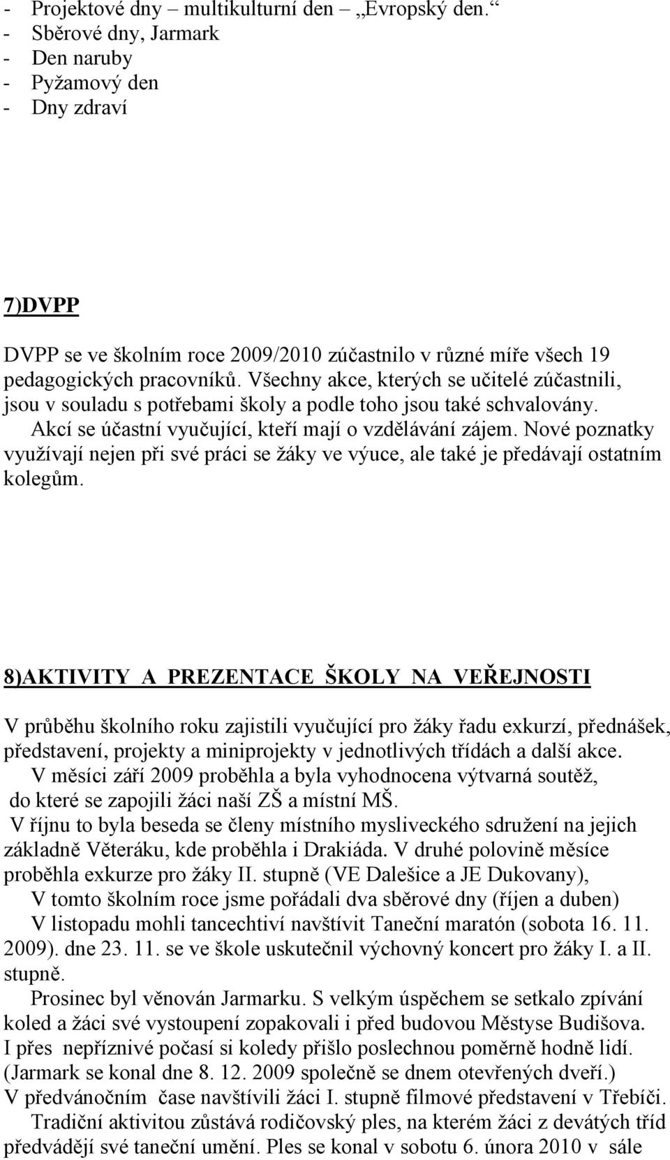 Všechny akce, kterých se učitelé zúčastnili, jsou v souladu s potřebami školy a podle toho jsou také schvalovány. Akcí se účastní vyučující, kteří mají o vzdělávání zájem.