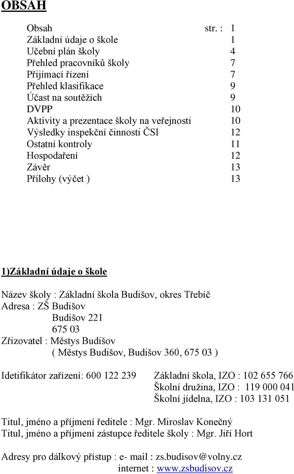 inspekční činnosti ČSI 12 Ostatní kontroly 11 Hospodaření 12 Závěr 13 Přílohy (výčet ) 13 1)Základní údaje o škole Název školy : Základní škola Budišov, okres Třebíč Adresa : ZŠ Budišov Budišov 221