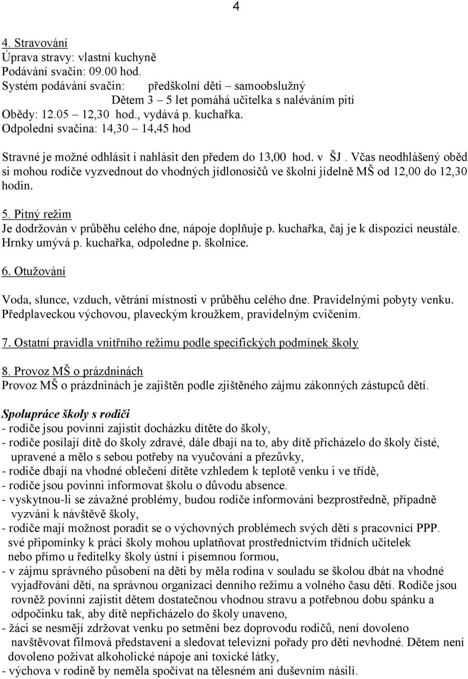 Včas neodhlášený oběd si mohou rodiče vyzvednout do vhodných jídlonosičů ve školní jídelně MŠ od 12,00 do 12,30 hodin. 5. Pitný režim Je dodržován v průběhu celého dne, nápoje doplňuje p.