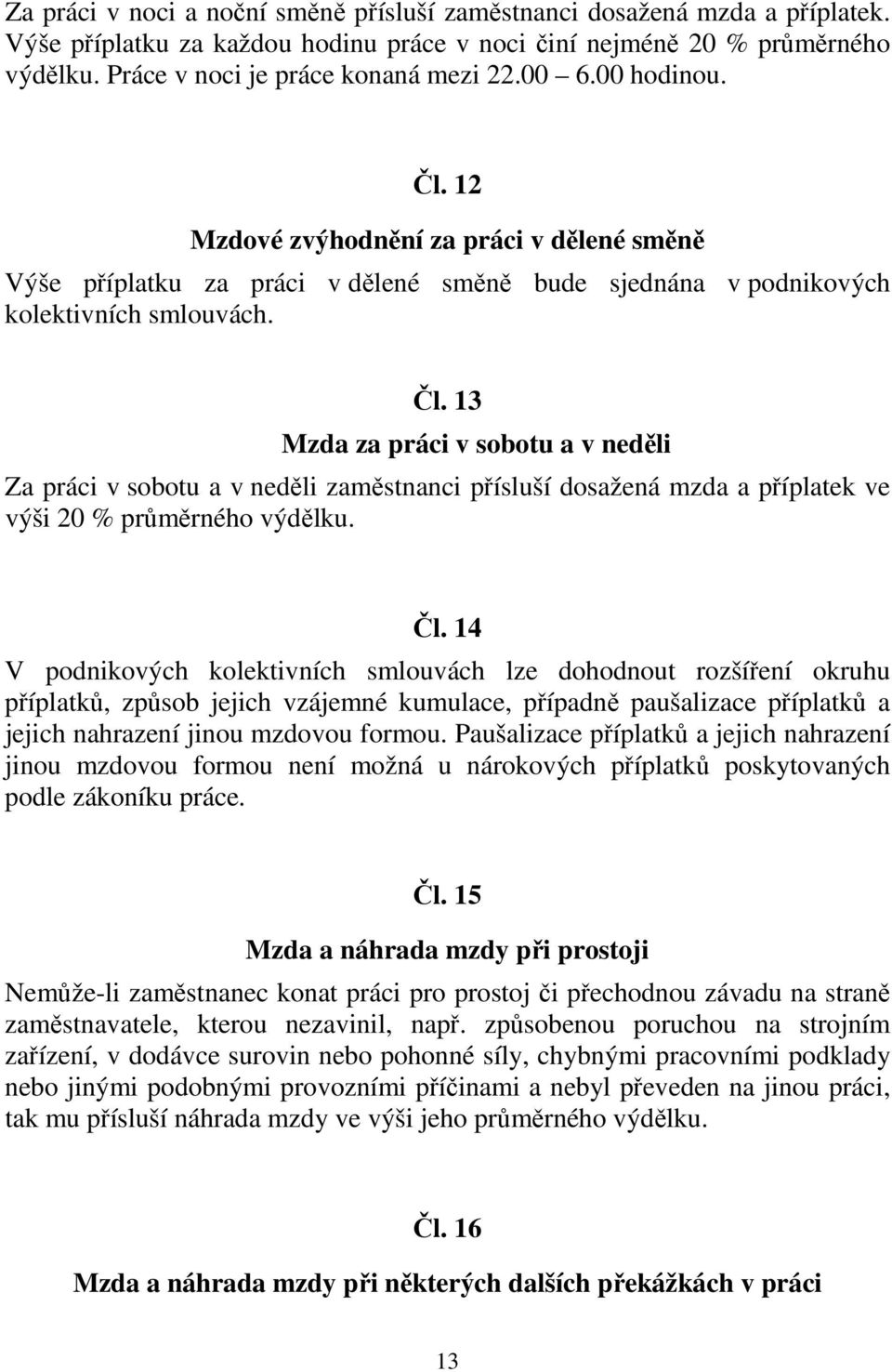 Čl. 14 V podnikových kolektivních smlouvách lze dohodnout rozšíření okruhu příplatků, způsob jejich vzájemné kumulace, případně paušalizace příplatků a jejich nahrazení jinou mzdovou formou.