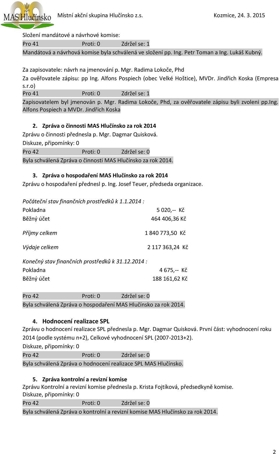 Radima Lokoče, Phd, za ověřovatele zápisu byli zvoleni pp.ing. Alfons Pospiech a MVDr. Jindřich Koska 2. Zpráva o činnosti MAS Hlučínsko za rok 2014 Zprávu o činnosti přednesla p. Mgr.