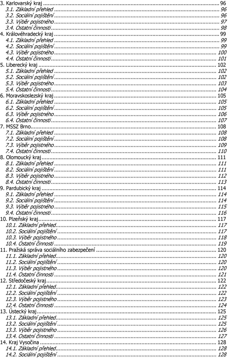 .. 105 6.1. Základní přehled... 105 6.2. Sociální pojištění... 105 6.3. Výběr pojistného... 106 6.4. Ostatní činnosti... 107 7. MSSZ Brno... 108 7.1. Základní přehled... 108 7.2. Sociální pojištění... 108 7.3. Výběr pojistného... 109 7.