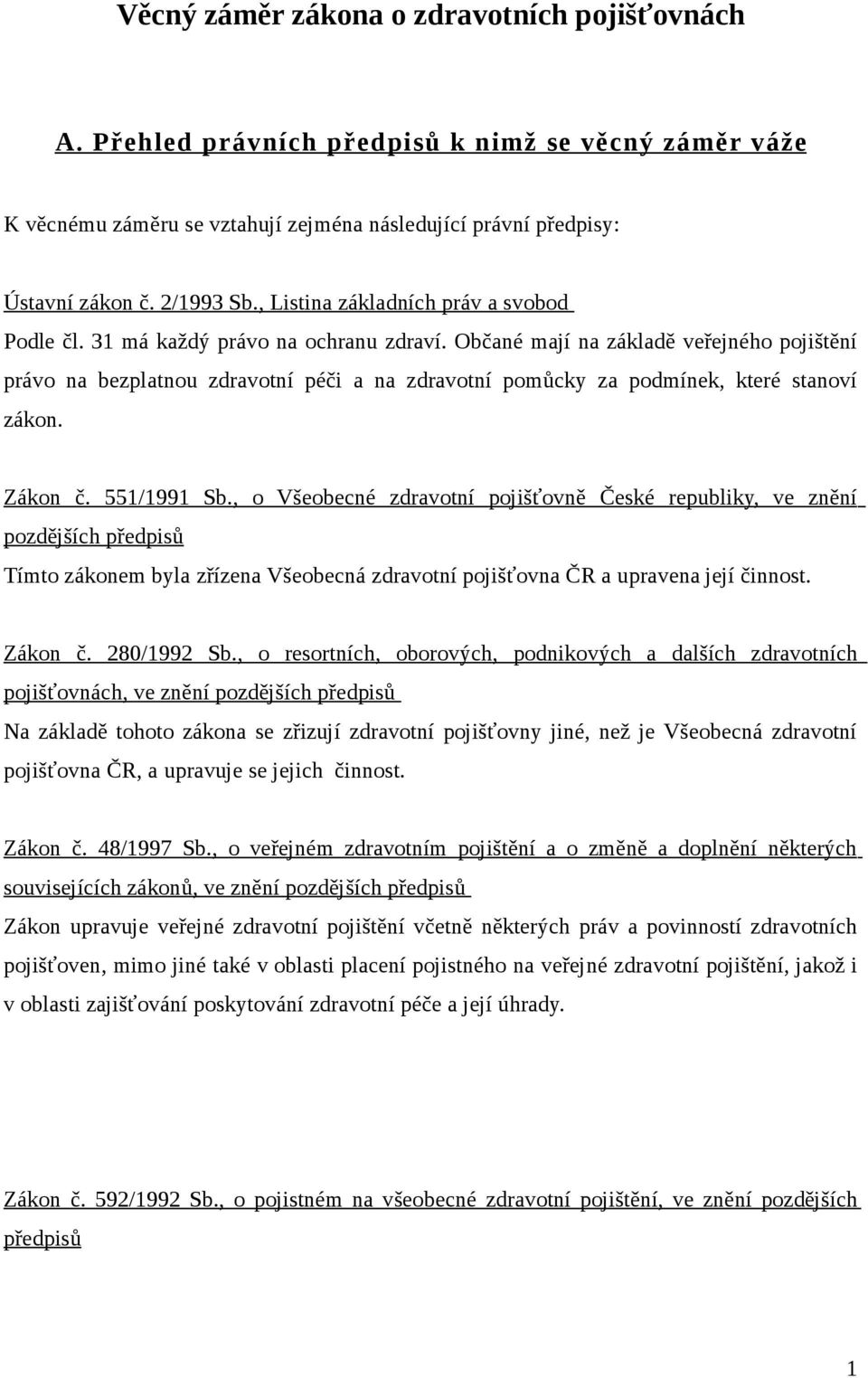 Občané mají na základě veřejného pojištění právo na bezplatnou zdravotní péči a na zdravotní pomůcky za podmínek, které stanoví zákon. Zákon č. 551/1991 Sb.