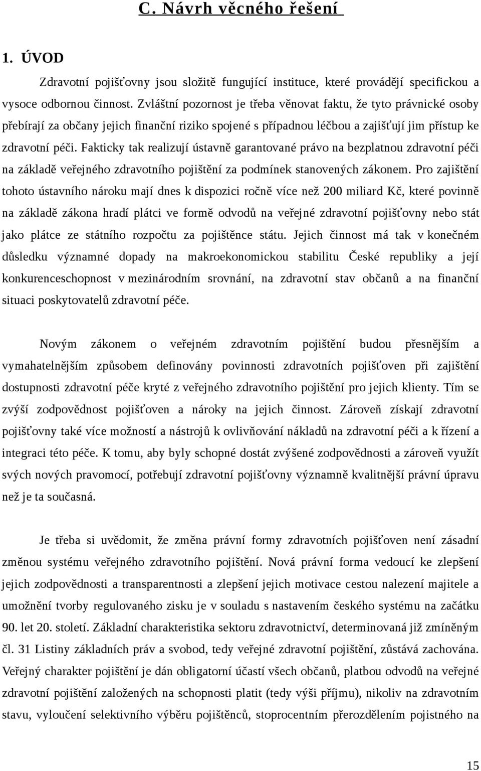 Fakticky tak realizují ústavně garantované právo na bezplatnou zdravotní péči na základě veřejného zdravotního pojištění za podmínek stanovených zákonem.