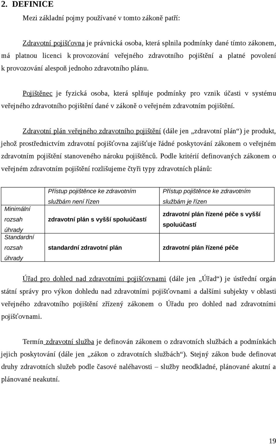 Pojištěnec je fyzická osoba, která splňuje podmínky pro vznik účasti v systému veřejného zdravotního pojištění dané v zákoně o veřejném zdravotním pojištění.