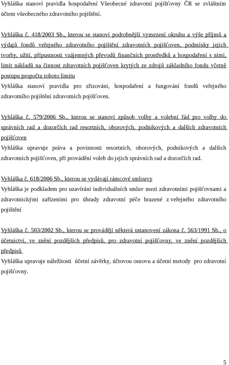 finančních prostředků a hospodaření s nimi, limit nákladů na činnost zdravotních pojišťoven krytých ze zdrojů základního fondu včetně postupu propočtu tohoto limitu Vyhláška stanoví pravidla pro