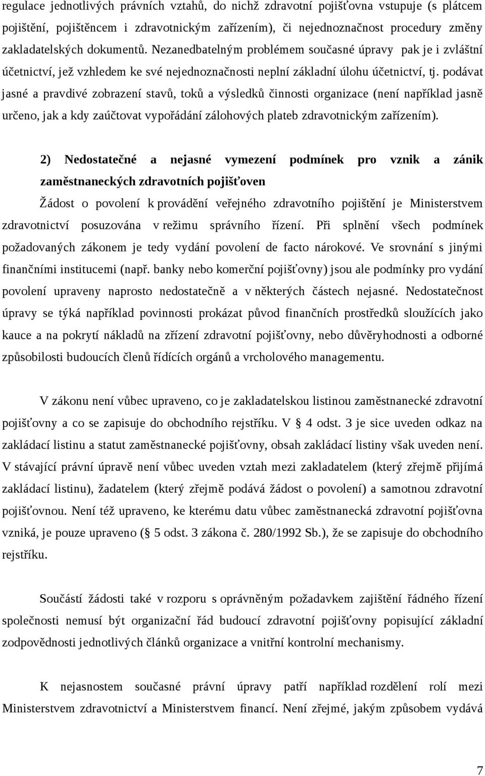 podávat jasné a pravdivé zobrazení stavů, toků a výsledků činnosti organizace (není například jasně určeno, jak a kdy zaúčtovat vypořádání zálohových plateb zdravotnickým zařízením).